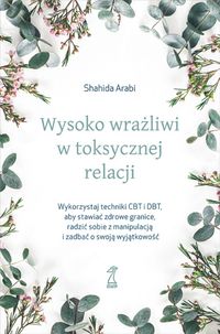 Wysoko wrażliwi w toksycznej relacji. Wykorzystaj techniki CBT i DBT, aby stawiać zdrowe granice, radzić sobie z manipulacją i zadbać o swoją wyjątkowość