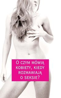 O czym mówią kobiety, kiedy rozmawiają o seksie?
