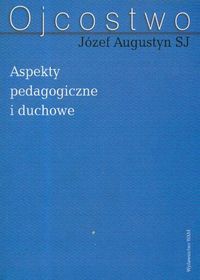 Ojcostwo. Aspekty pedagogiczne i duchowe