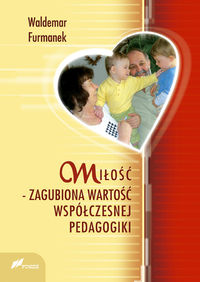 Miłość - zagubiona wartość współczesnej pedagogiki