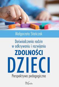 Doświadczenia rodzin w odkrywaniu i rozwijaniu zdolności dzieci. Perspektywa pedagogiczna