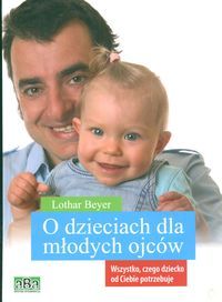 O dzieciach dla młodych ojców. Wszystko, czego dziecko od Ciebie potrzebuje
