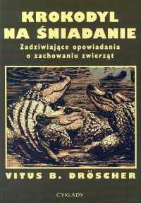 Krokodyl na śniadanie. Zadziwiające opowiadania o zachowaniu zwierząt.