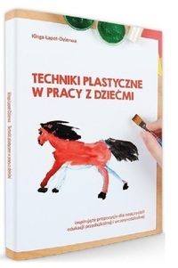 Techniki plastyczne w pracy z dziećmi. Inspirujące propozycje dla nauczycieli edukacji przedszkolnej i wczesnoszkolnej