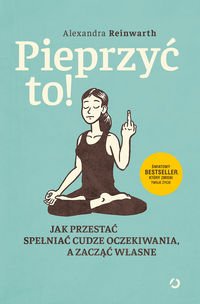 Pieprzyć to! Jak przestać spełniać cudze oczekiwania a zacząć własne