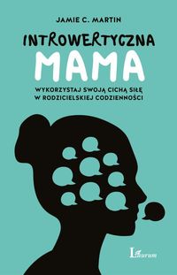Introwertyczna mama. Wykorzystaj swoją cichą siłę w rodzicielskiej codzienności