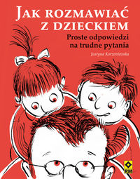 Jak rozmawiać z dzieckiem. Proste odpowiedzi na trudne pytania
