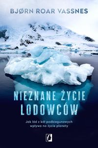Nieznane życie lodowców. Jak lód z kół podbiegunowych wpływa na życie planety