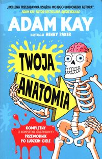 Twoja anatomia. Kompletny (i kompletnie obrzydliwy) przewodnik po ludzkim ciele