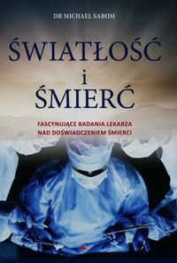 Światłość i śmierć. Fascynujące badania lekarza nad doświadczeniem śmierci