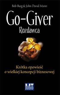 Go-Giver. Rozdawca. Krótka opowieść o wielkiej koncepcji biznesowej
