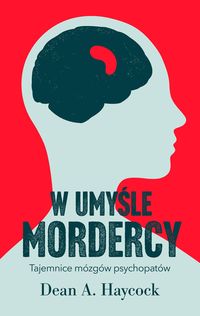 W umyśle mordercy. Tajemnice mózgów psychopatów