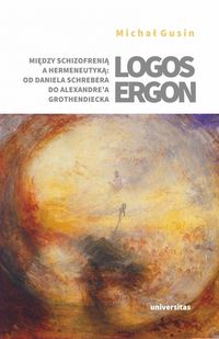Logos ergon. Między schizofrenią a hermeneutyką od Daniela P. Schrebera do Alexandre'a Grothendiecka