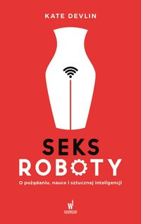 Seksroboty. O pożądaniu, nauce i sztucznej inteligencji
