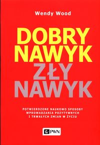Dobry nawyk, zły nawyk. Potwierdzone naukowo sposoby wprowadzania pozytywnych i trwałych zmian w życiu