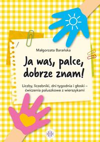 Ja was, palce, dobrze znam! Liczby, liczebniki, dni tygodnia i głoski - ćwiczenia paluszkowe z wierszykami
