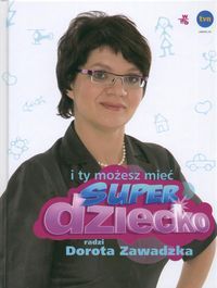 I ty możesz mieć super dziecko... radzi Dorota Zawadzka