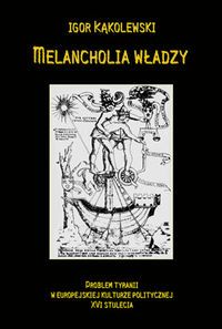 Melancholia władzy. Problem tyranii w europejskiej kulturze politycznej XVI stulecia