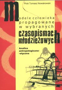 Modele człowieka propagowane w wybranych czasopismach młodzieżowych. Analiza antropologiczno-etyczna.
