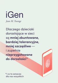 iGen. Dlaczego dzieciaki dorastajęce w sieci są mniej zbuntowane, bardziej tolerancyjne, mniej szczęśliwe - i zupełnie nieprzygotowane do dorosłości*