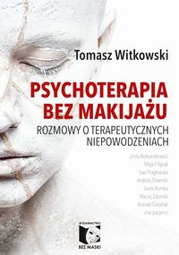 Psychoterapia bez makijażu. Rozmowy o terapeutycznych niepowodzeniach