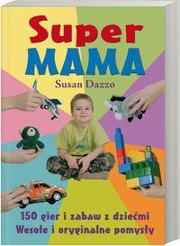 Super mama. 150 gier i zabaw z dziećmi. Wesołe i oryginalne pomysły.
