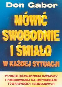 Mówić swobodnie i śmiało w każdej sytuacji. Techniki prowadzenia rozmowy i przemawiania na spotkaniach towarzyskich i biznesowych.