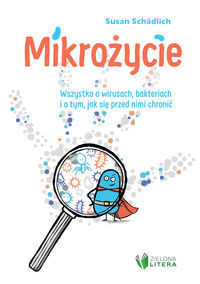 Mikrożycie. Wszystko o wirusach bakteriach i o tym jak się przed nimi chronić