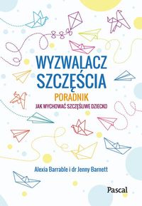 Wyzwalacz szczęścia. Poradnik jak wychować szczęśliwe dziecko