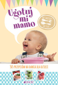 Ugotuj mi mamo. 365 przepisów na dania dla dzieci. Od 5 miesięcy do 3 lat