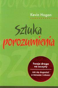 Sztuka porozumienia. Twoja droga na szczyty. Jak się dogadać w biznesie i miłości