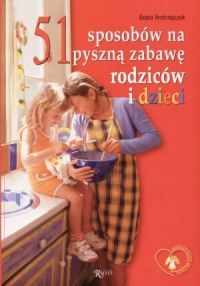51 sposobów na pyszną zabawę rodziców i dzieci (zabawy kulinarne)