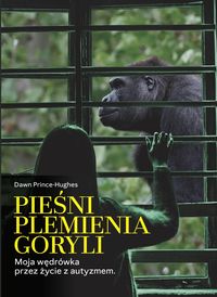 Pieśni plemienia goryli. Moja wędrówka przez życie z autyzmem