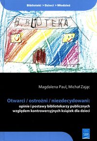 Otwarci/ostrożni/niezdecydowani: opinie i postawy bibliotekarzy publicznych względem kontrowersyjnych książek dla dzieci