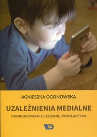 Uzależnienia medialne. Uwarunkowania, leczenie, profilaktyka