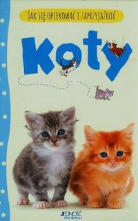 Koty - Jak się opiekować i zaprzyjaźnić