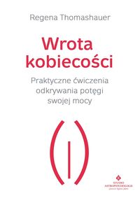 Wrota kobiecości. Praktyczne ćwiczenia odkrywania potęgi swojej mocy