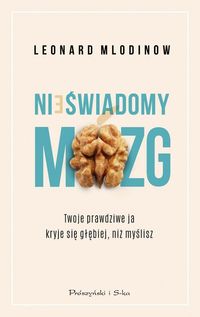 Nieświadomy mózg. Jak to, co się dzieje za progiem świadomości, wpływa na nasze życie