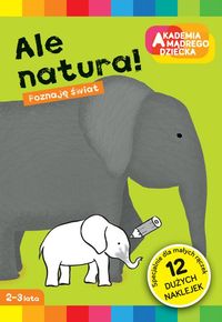Akademia mądrego dziecka. Ale natura! Poznaję świat (2-3 lata)