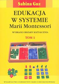 Edukacja w systemie Montessori. Wybrane obszary kształcenia. Cz. 1 i 2