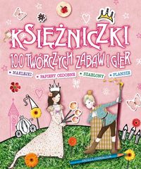 Księżniczki. 100 twórczych zabaw i gier