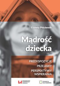 Mądrość dziecka. Predyspozycje. Przejawy. Perspektywy wspierania