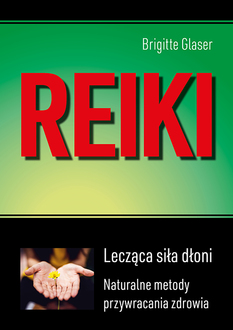Reiki. Lecząca siła dłoni. Metody naturalnego przywracania zdrowia