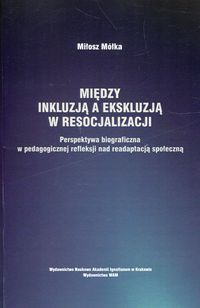 Między inkluzją a ekskluzją w resocjalizacji. Perspektywa biograficzna w pedagogicznej refleksji nad readaptacją społeczną
