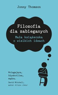 Filozofia dla zabieganych. Mała Książeczka o wielkich ideach
