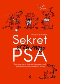Sekret grzecznego psa. Jak rozwiązać dziesięć najczęstszych problemów w wychowaniu pupila