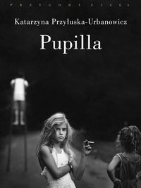 Pupilla. Metamorfozy figury drapieżnej dziewczynki w wyobraźni symbolicznej XX wieku