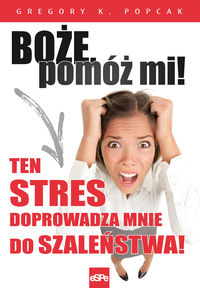 Boże, pomóż mi! Ten stres doprowadza mnie do szaleństwa!
