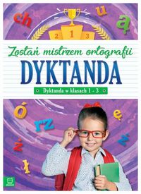 Zostań mistrzem ortografii. Dyktanda klasy 1-3