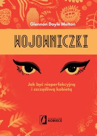 Wojowniczki. Jak być nieperfekcyjną i szczęśliwą kobietą